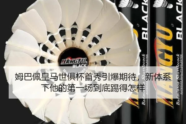 姆巴佩皇马世俱杯首秀引爆期待，新体系下他的第一场到底踢得怎样